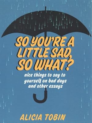 Seller image for So You're a Little Sad, So What? : Nice Things to Say to Yourself on Bad Days and Other Essays for sale by GreatBookPrices