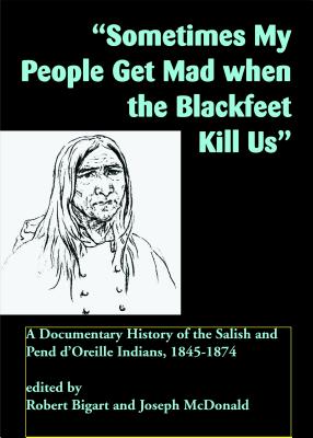 Seller image for sometimes My People Get Mad When the Blackfeet Kill Us": A Documentary History of the Salish and Pend d'Oreille Indians, 1845-1874 (Paperback or Softback) for sale by BargainBookStores