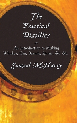 Image du vendeur pour The Practical Distiller, or an Introduction to Making Whiskey, Gin, Brandy, Spirits, &C. &C. (Hardback or Cased Book) mis en vente par BargainBookStores