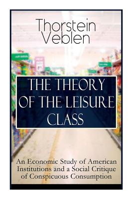 Image du vendeur pour The Theory of the Leisure Class: An Economic Study of American Institutions and a Social Critique of Conspicuous Consumption: Based on Theories of Cha (Paperback or Softback) mis en vente par BargainBookStores