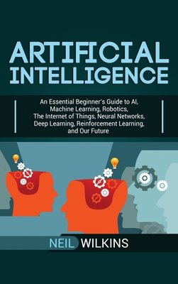 Immagine del venditore per Artificial Intelligence: An Essential Beginner's Guide to AI, Machine Learning, Robotics, The Internet of Things, Neural Networks, Deep Learnin (Hardback or Cased Book) venduto da BargainBookStores