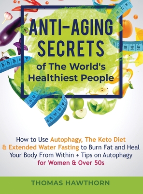 Seller image for Anti-Aging Secrets of The World's Healthiest People: How to Use Autophagy, The Keto Diet & Extended Water Fasting to Burn Fat and Heal Your Body From (Hardback or Cased Book) for sale by BargainBookStores