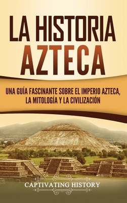 Imagen del vendedor de La historia azteca: Una gu�a fascinante sobre el imperio azteca, la mitolog�a y la civilizaci�n (Hardback or Cased Book) a la venta por BargainBookStores
