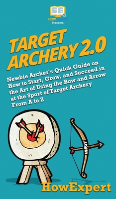 Seller image for Target Archery 2.0: Newbie Archer's Quick Guide on How to Start, Grow, and Succeed in the Art of Using the Bow and Arrow at the Sport of T (Hardback or Cased Book) for sale by BargainBookStores