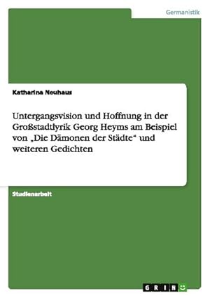 Bild des Verkufers fr Untergangsvision und Hoffnung in der Grostadtlyrik Georg Heyms am Beispiel von Die Dmonen der Stdte und weiteren Gedichten zum Verkauf von AHA-BUCH GmbH