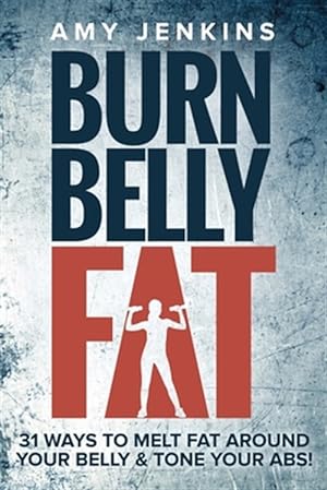 Seller image for Burn Belly Fat: 31 Ways to Melt Fat Around Your Belly & Tone Your Abs! for sale by GreatBookPrices