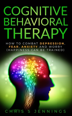 Immagine del venditore per Cognitive Behavioral Therapy: How to Combat Depression, Fear, Anxiety and Worry (Happiness can be trained) (Paperback or Softback) venduto da BargainBookStores