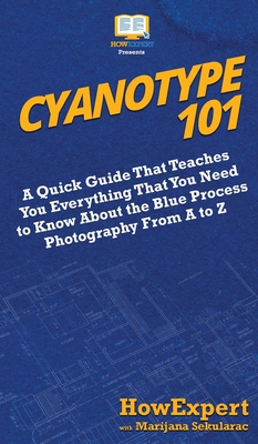 Seller image for Cyanotype 101: A Quick Guide That Teaches You Everything That You Need to Know About the Blue Photography Process From A to Z (Hardback or Cased Book) for sale by BargainBookStores