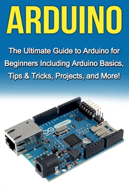Imagen del vendedor de Arduino: The Ultimate Guide to Arduino for Beginners Including Arduino Basics, Tips & Tricks, Projects, and More! (Paperback or Softback) a la venta por BargainBookStores