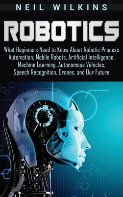 Seller image for Robotics: What Beginners Need to Know about Robotic Process Automation, Mobile Robots, Artificial Intelligence, Machine Learning (Hardback or Cased Book) for sale by BargainBookStores