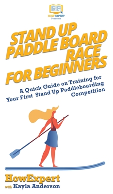 Seller image for Stand Up Paddle Board Racing for Beginners: A Quick Guide on Training for Your First Stand Up Paddleboarding Competition (Hardback or Cased Book) for sale by BargainBookStores