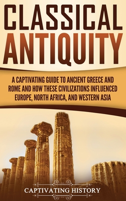 Seller image for Classical Antiquity: A Captivating Guide to Ancient Greece and Rome and How These Civilizations Influenced Europe, North Africa, and Wester (Hardback or Cased Book) for sale by BargainBookStores