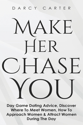 Seller image for Make Her Chase You: Day Game Dating Advice, Discover Where To Meet Women, How To Approach Women & Attract Women During The Day (Paperback or Softback) for sale by BargainBookStores