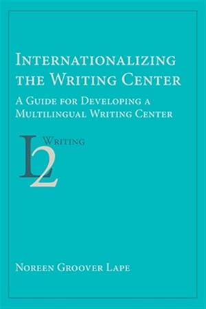 Seller image for Internationalizing the Writing Center: A Guide for Developing a Multilingual Writing Center for sale by GreatBookPrices