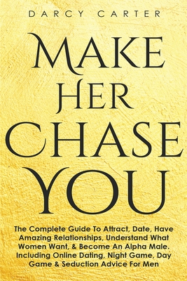 Seller image for Make Her Chase You: The Complete Guide To Attract, Date, Have Amazing Relationships, Understand What Women Want, & Become An Alpha Male (3 (Paperback or Softback) for sale by BargainBookStores