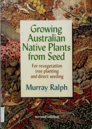 Growing Australian Native Plants from Seed : For Revegetation, Tree Planting and Direct Seeding