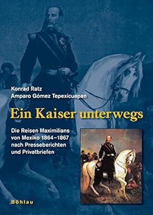 Ein Kaiser unterwegs : die Reisen Maximilians von Mexiko 1864 - 1867 nach Presseberichten und Pri...