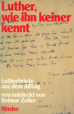 Luther, wie ihn keiner kennt. Lutherbriefe aus dem Alltag, neu entdeckt von Reimar Zeller. Mit ei...