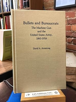 Bullets and Bureaucrats: The Machine Gun and the United States Army, 1861-1916 (Contributions in ...