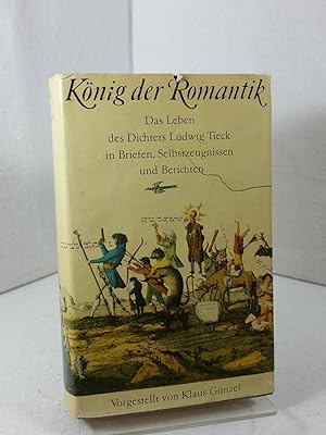 König der Romantik : Das Leben des Dichters Ludwig Tieck in Briefen, Selbstzeugnissen und Bericht...