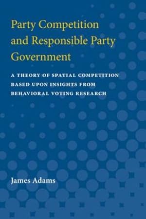 Imagen del vendedor de Party Competition and Responsible Party Government: A Theory of Spatial Competition Based Upon Insights from Behavioral Voting Research by Adams, James Frolik [Paperback ] a la venta por booksXpress