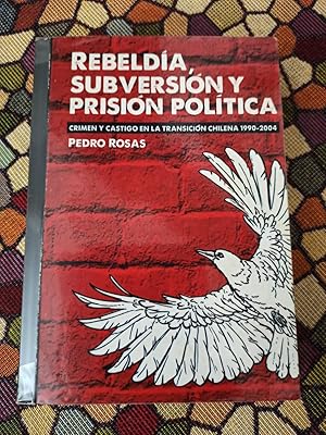 REBELDÍA, SUBVERSIÓN Y PRISIÓN PÓLITICA :Crimen y castigo en la transición chilena 1990  2004