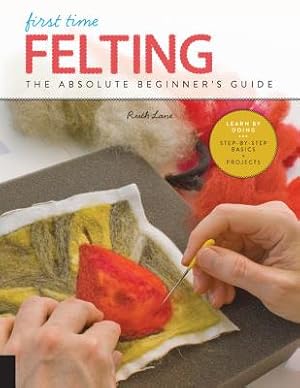 Seller image for First Time Felting: The Absolute Beginner's Guide - Learn by Doing * Step-By-Step Basics + Projects (Paperback or Softback) for sale by BargainBookStores