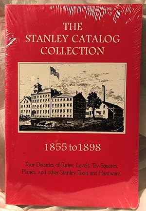 The Stanley Catalog Collection 1855-1898: Four Decades of Rules, Levels, Try-Squares, Planes, and...