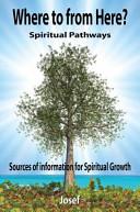 Where To From Here : Spiritual Pathways - Sources of Information for Spiritual Growth by Josef