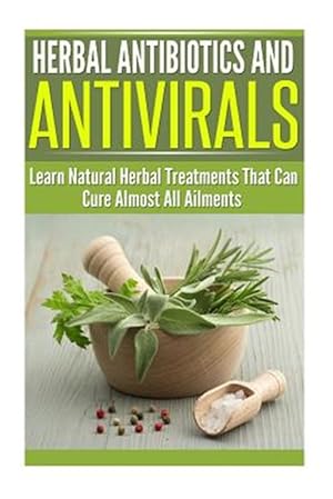 Immagine del venditore per Herbal Antibiotics and Antivirals : Learn Natural Herbal Treatments That Can Cure Almost All Ailments Today venduto da GreatBookPrices