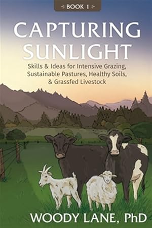Bild des Verkufers fr Capturing Sunlight, Book 1: Skills & Ideas for Intensive Grazing, Sustainable Pastures, Healthy Soils, & Grassfed Livestock zum Verkauf von GreatBookPrices