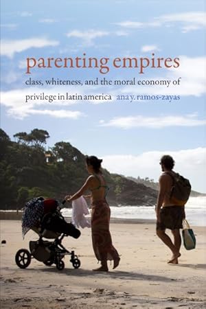 Seller image for Parenting Empires : Class, Whiteness, and the Moral Economy of Privilege in Latin America for sale by GreatBookPrices