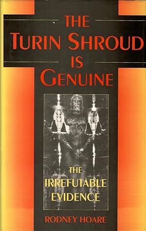The Turin Shroud Is Genuine: The Irrefutable Evidence