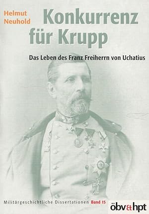 Bild des Verkufers fr Konkurrenz fr Krupp : das Leben des Franz Freiherrn von Uchatius. (= Militrgeschichtliche Dissertationen sterreichischer Universitten ; Bd. 15 ) zum Verkauf von Antiquariat Berghammer