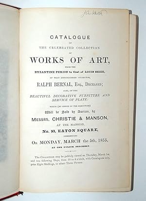 Imagen del vendedor de Catalogue of the Celebrated Collection of Works of Art, from the Byzantine Period to that of Louis Seize, of that Distinguished Collector, Ralph Berrnal, Esq., Deceased; and also, of the Beautoful Decorative Furniture and Service of plate: Which (by order of the executors) Will be Sold by Auction, by Messrs. Christie & Manson, at the Mansion. on Monday, March the 5th, 1855. a la venta por Forest Books, ABA-ILAB