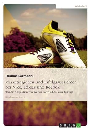 Bild des Verkufers fr Marketingideen und Erfolgsaussichten bei Nike, adidas und Reebok : Was die Akquisition von Reebok durch adidas dazu beitrgt zum Verkauf von AHA-BUCH GmbH