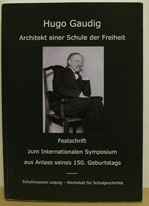 Hugo Gaudig - Architekt einer Schule der Freiheit. Festschrift zum Internationalen Symposium aus ...
