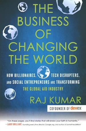 Seller image for Business of Changing the World : How Billionaires, Tech Disrupters, and Social Entrepreneurs Are Transforming the Global Aid Industry for sale by GreatBookPrices
