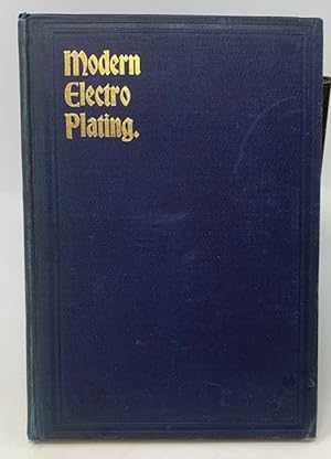 Modern Electro Plating. The Principles Involved in Depositing Gold, Silver, Nickel, Copper, Brass...
