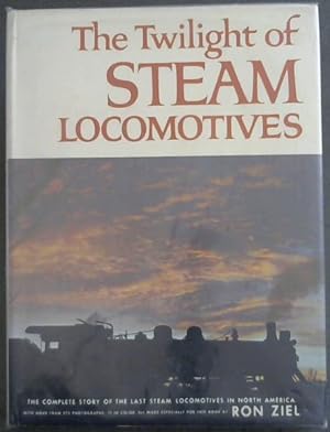 Bild des Verkufers fr THE TWILIGHT OF STEAM LOCOMOTIVES - The Complete story of the Last Steam Locomotives in North America. With more than 275 photographs, 11 in color, all made especially for this book by Ron Ziel zum Verkauf von Chapter 1