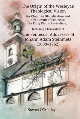 Seller image for Origin of the Wesleyan Theological Vision for Christian Globalization and the Pursuit of Pentecost in Early Pietist Revivalism, Including a Translation of The Pentecost Addresses of Johann Adam Steinmetz (1689-1762) for sale by GreatBookPrices