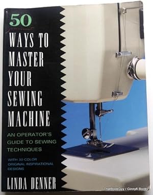 50 Ways to Master Your Sewing Machine: An Operator's Guide to Sewing Techniques with 30 Color Ori...