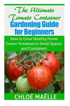 Image du vendeur pour Ultimate Tomato Container Gardening Guide for Beginners : How to Grow Homegrown Tomatoes in Small Spaces and Containers mis en vente par GreatBookPrices