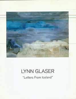 Seller image for Lynn Glaser : Letters From Iceland. (Catalog of an exhibition held Sept 6-Oct. 29, 2005 at 871 Fine Arts, San Francisco.) for sale by Wittenborn Art Books