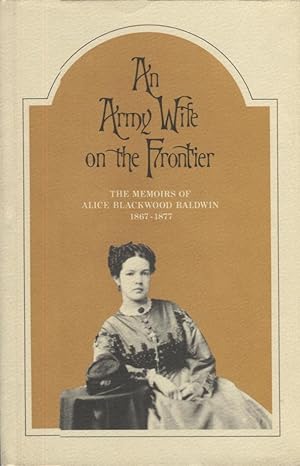 An Army Wife on the Frontier; The Memoirs of Alice Blackwood Baldwin 1867-1877
