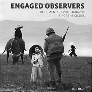 Brett Abbott : Engaged Observers: Documentary Photography Since the Sixties.