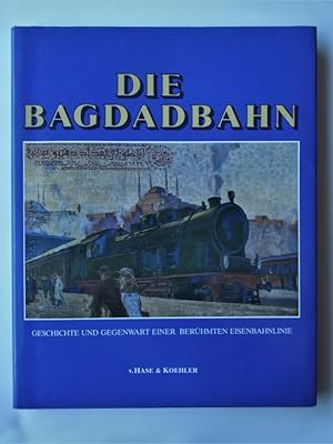 Die Bagdadbahn. Geschichte und Gegenwart einer berühmten Eisenbahnlinie