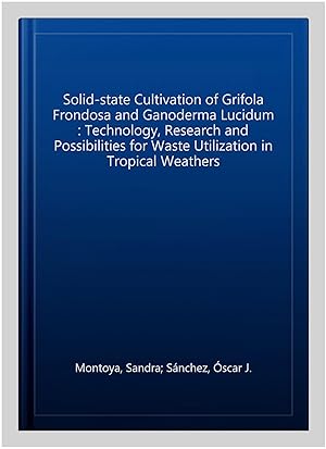 Seller image for Solid-state Cultivation of Grifola Frondosa and Ganoderma Lucidum : Technology, Research and Possibilities for Waste Utilization in Tropical Weathers for sale by GreatBookPricesUK