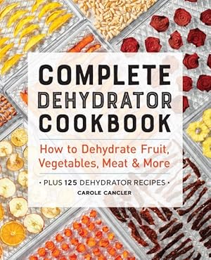 Seller image for Complete Dehydrator Cookbook : How to Dehydrate Fruit, Vegetables, Meat & More for sale by GreatBookPrices