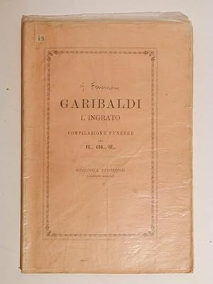 Garibaldi l'ingrato. Compilazione funebre per Fe. Gio. Gi. Seconda edizione
